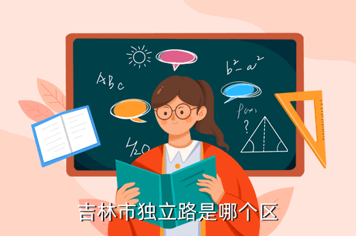 吉林獨(dú)立路在什么位置，吉林市獨(dú)立路是哪個(gè)區(qū)...